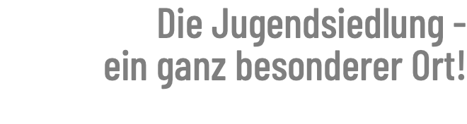 Die Jugendsiedlung - ein ganz besonderer Ort!